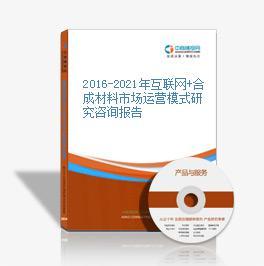 2016-2021年互联网+合成材料市场运营模式研究报告