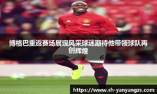 博格巴重返赛场展现风采球迷期待他带领球队再创辉煌