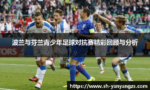 波兰与芬兰青少年足球对抗赛精彩回顾与分析
