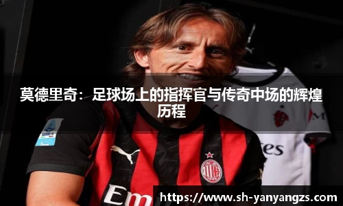 莫德里奇：足球场上的指挥官与传奇中场的辉煌历程