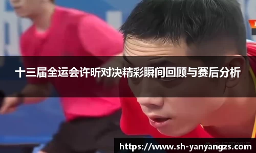 十三届全运会许昕对决精彩瞬间回顾与赛后分析