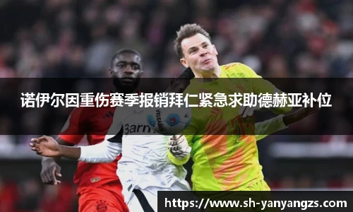 诺伊尔因重伤赛季报销拜仁紧急求助德赫亚补位