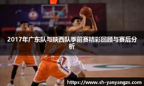2017年广东队与陕西队季前赛精彩回顾与赛后分析