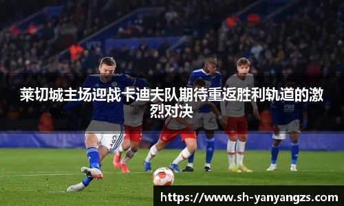 莱切城主场迎战卡迪夫队期待重返胜利轨道的激烈对决