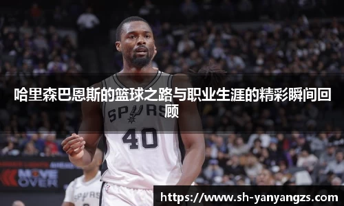 哈里森巴恩斯的篮球之路与职业生涯的精彩瞬间回顾