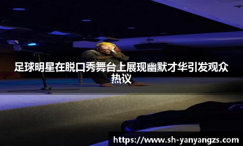 足球明星在脱口秀舞台上展现幽默才华引发观众热议