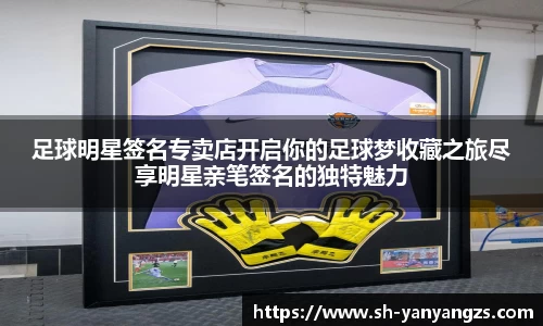 足球明星签名专卖店开启你的足球梦收藏之旅尽享明星亲笔签名的独特魅力